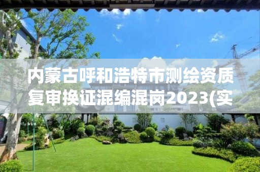 內蒙古呼和浩特市測繪資質復審換證混編混崗2023(實時/更新中)