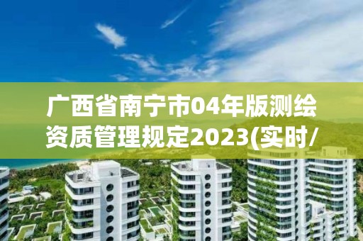 廣西省南寧市04年版測(cè)繪資質(zhì)管理規(guī)定2023(實(shí)時(shí)/更新中)