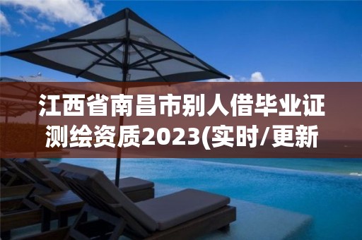 江西省南昌市別人借畢業(yè)證測繪資質(zhì)2023(實時/更新中)