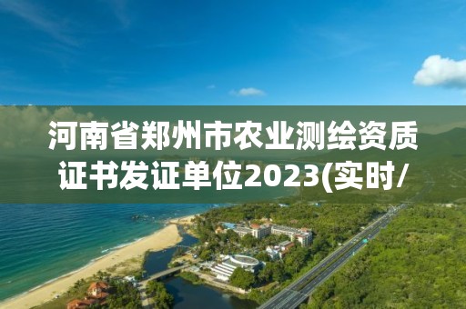 河南省鄭州市農(nóng)業(yè)測繪資質(zhì)證書發(fā)證單位2023(實(shí)時/更新中)