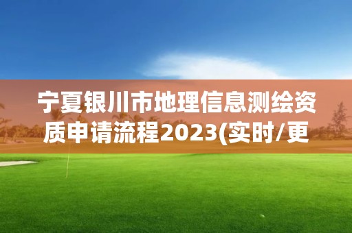 寧夏銀川市地理信息測(cè)繪資質(zhì)申請(qǐng)流程2023(實(shí)時(shí)/更新中)