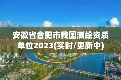 安徽省合肥市我國(guó)測(cè)繪資質(zhì)單位2023(實(shí)時(shí)/更新中)