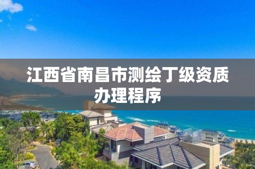 江西省南昌市測繪丁級資質辦理程序