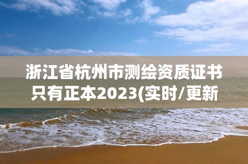 浙江省杭州市測繪資質(zhì)證書只有正本2023(實時/更新中)