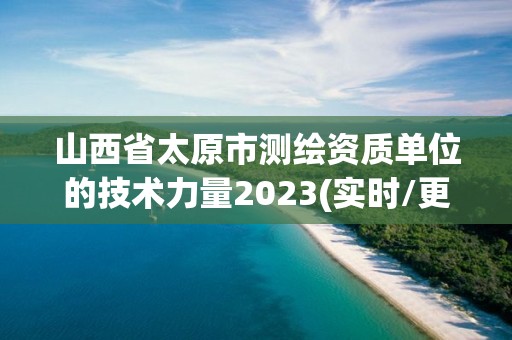 山西省太原市測繪資質單位的技術力量2023(實時/更新中)