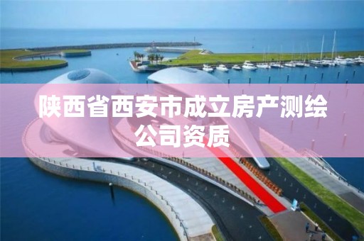 陜西省西安市成立房產測繪公司資質