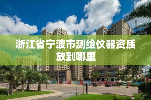 浙江省寧波市測繪儀器資質(zhì)放到哪里