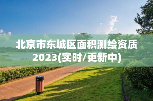 北京市東城區(qū)面積測繪資質(zhì)2023(實時/更新中)