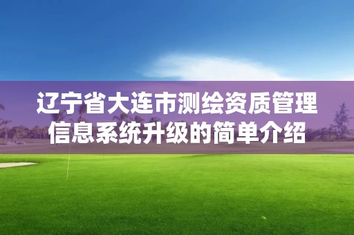 遼寧省大連市測繪資質(zhì)管理信息系統(tǒng)升級(jí)的簡單介紹