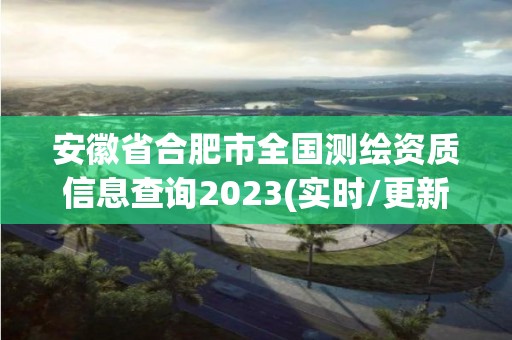 安徽省合肥市全國測繪資質信息查詢2023(實時/更新中)