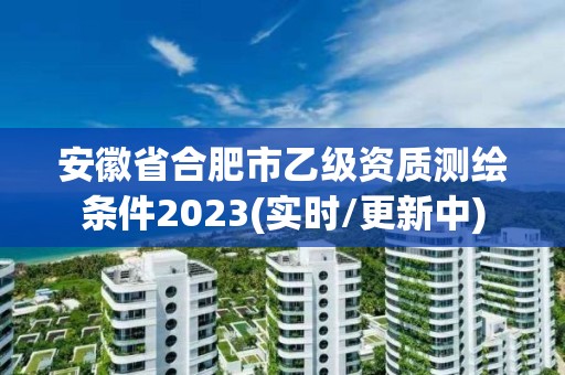 安徽省合肥市乙級資質(zhì)測繪條件2023(實時/更新中)