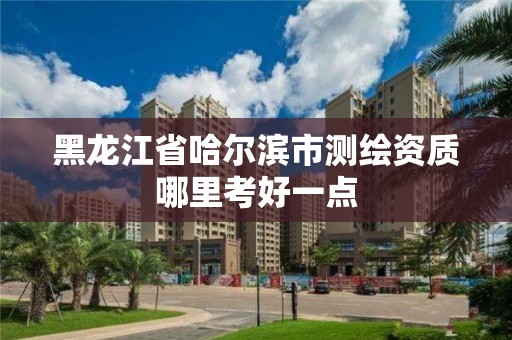 黑龍江省哈爾濱市測繪資質哪里考好一點