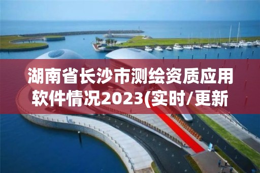 湖南省長(zhǎng)沙市測(cè)繪資質(zhì)應(yīng)用軟件情況2023(實(shí)時(shí)/更新中)