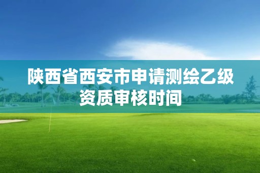 陜西省西安市申請測繪乙級資質審核時間