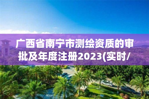 廣西省南寧市測繪資質的審批及年度注冊2023(實時/更新中)