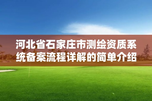 河北省石家莊市測繪資質(zhì)系統(tǒng)備案流程詳解的簡單介紹