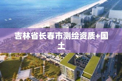 吉林省長春市測繪資質+國土