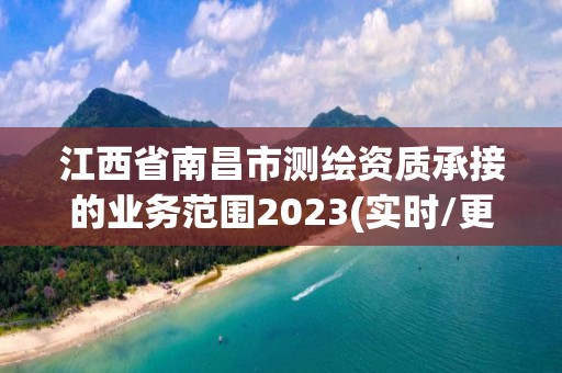 江西省南昌市測繪資質承接的業務范圍2023(實時/更新中)