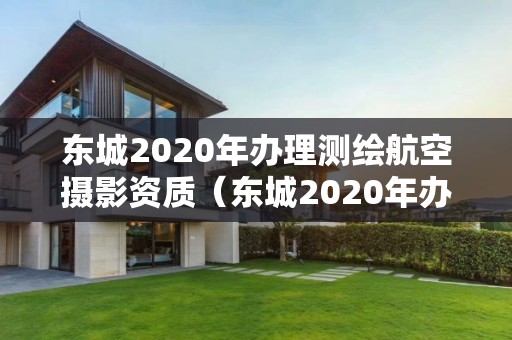 東城2020年辦理測繪航空攝影資質（東城2020年辦理測繪航空攝影資質在哪里）