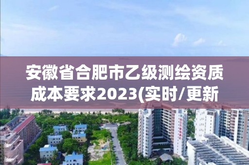 安徽省合肥市乙級測繪資質成本要求2023(實時/更新中)