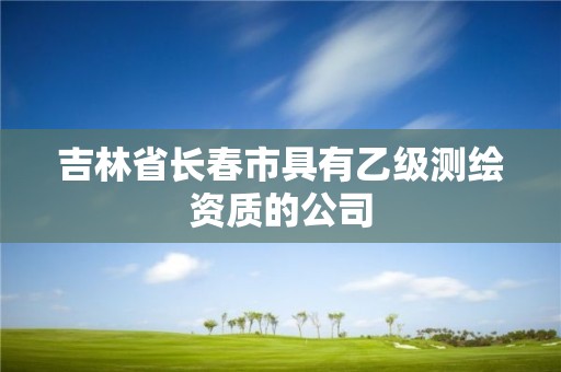 吉林省長春市具有乙級測繪資質的公司