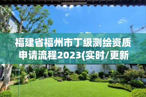 福建省福州市丁級測繪資質申請流程2023(實時/更新中)