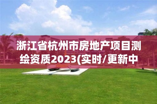 浙江省杭州市房地產項目測繪資質2023(實時/更新中)