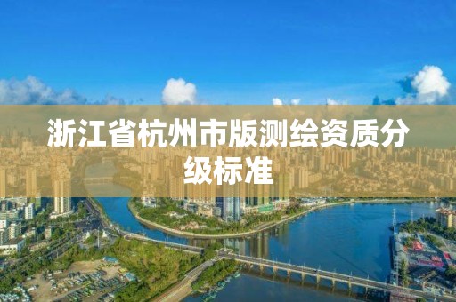 浙江省杭州市版測繪資質分級標準