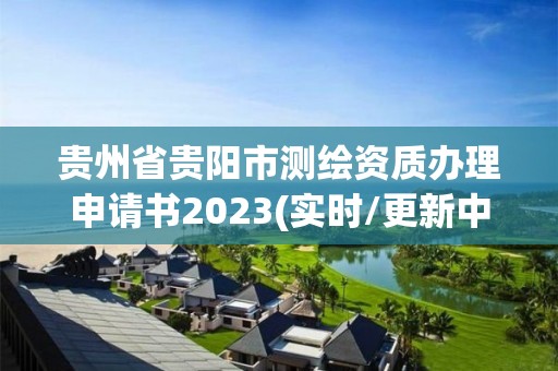 貴州省貴陽市測繪資質辦理申請書2023(實時/更新中)