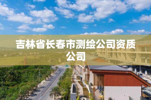 吉林省長春市測繪公司資質公司