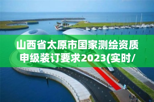 山西省太原市國家測繪資質(zhì)申級(jí)裝訂要求2023(實(shí)時(shí)/更新中)