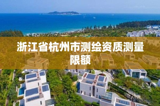 浙江省杭州市測繪資質(zhì)測量限額