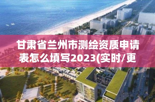 甘肅省蘭州市測(cè)繪資質(zhì)申請(qǐng)表怎么填寫(xiě)2023(實(shí)時(shí)/更新中)