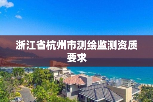 浙江省杭州市測(cè)繪監(jiān)測(cè)資質(zhì)要求