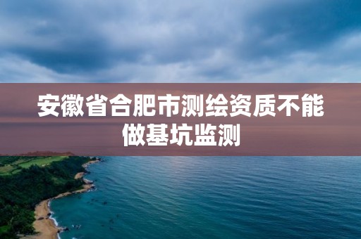 安徽省合肥市測繪資質不能做基坑監測