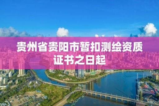 貴州省貴陽市暫扣測繪資質證書之日起