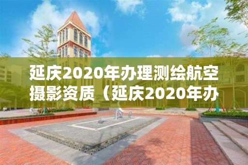 延慶2020年辦理測繪航空攝影資質（延慶2020年辦理測繪航空攝影資質證書）