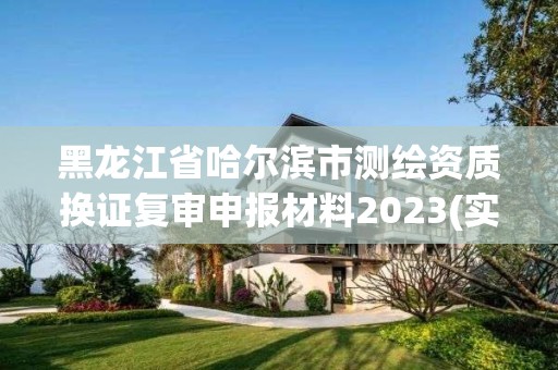 黑龍江省哈爾濱市測繪資質換證復審申報材料2023(實時/更新中)