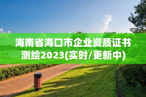 海南省?？谑衅髽I資質證書測繪2023(實時/更新中)