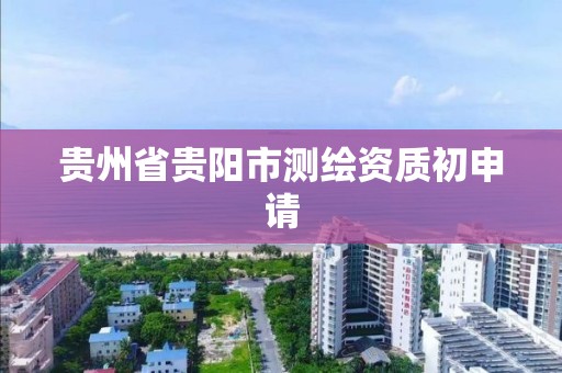 貴州省貴陽市測繪資質初申請