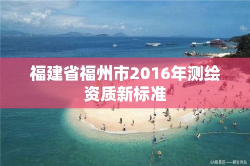 福建省福州市2016年測繪資質新標準