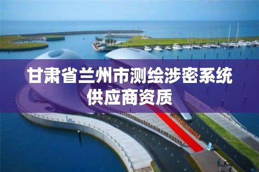 甘肅省蘭州市測繪涉密系統供應商資質