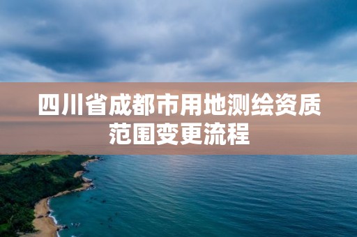 四川省成都市用地測繪資質范圍變更流程