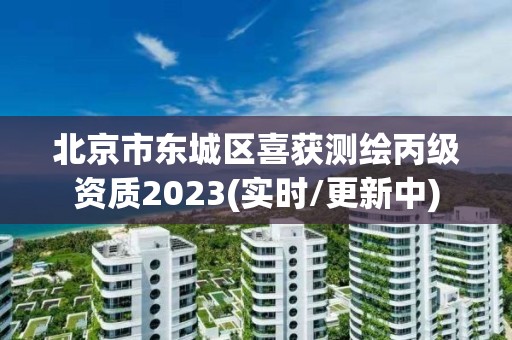 北京市東城區喜獲測繪丙級資質2023(實時/更新中)