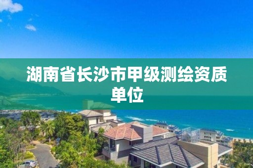 湖南省長沙市甲級測繪資質單位