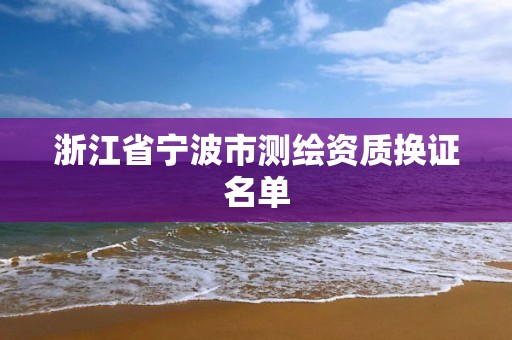 浙江省寧波市測繪資質(zhì)換證名單