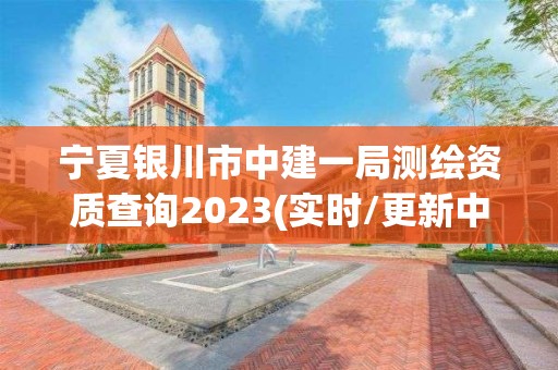 寧夏銀川市中建一局測繪資質查詢2023(實時/更新中)