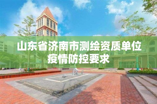 山東省濟南市測繪資質單位疫情防控要求