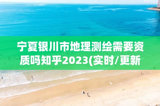 寧夏銀川市地理測繪需要資質嗎知乎2023(實時/更新中)