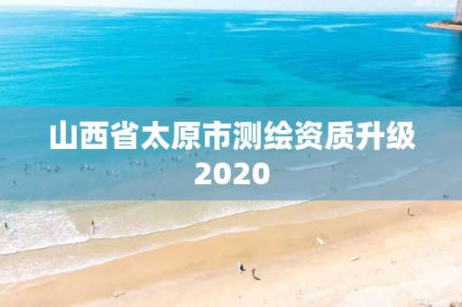 山西省太原市測(cè)繪資質(zhì)升級(jí)2020